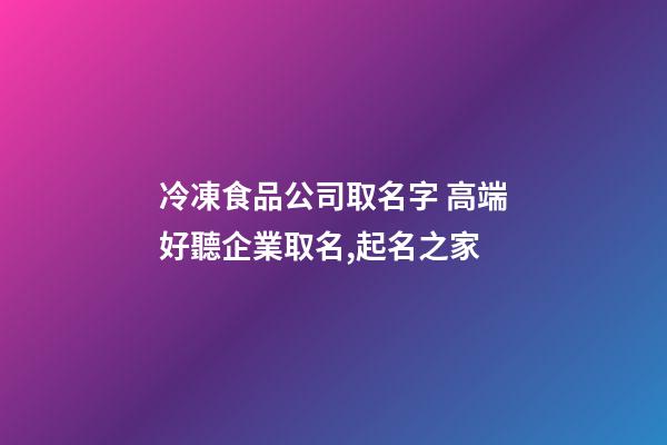 冷凍食品公司取名字 高端好聽企業取名,起名之家